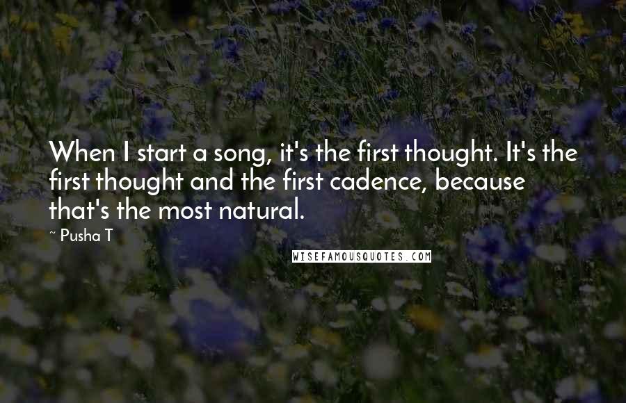 Pusha T Quotes: When I start a song, it's the first thought. It's the first thought and the first cadence, because that's the most natural.