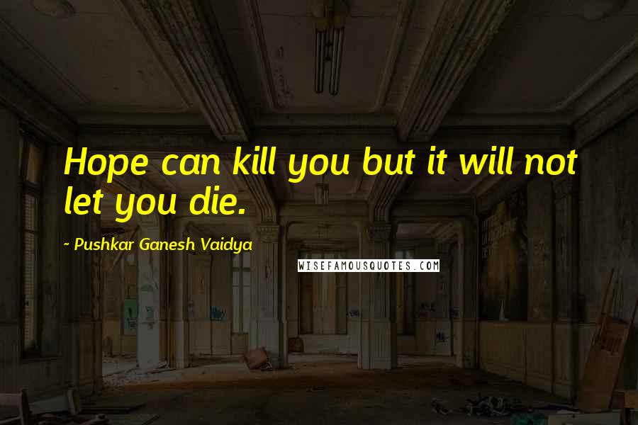 Pushkar Ganesh Vaidya Quotes: Hope can kill you but it will not let you die.