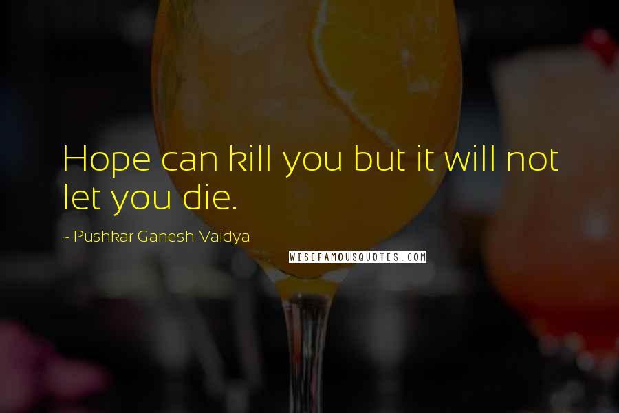 Pushkar Ganesh Vaidya Quotes: Hope can kill you but it will not let you die.