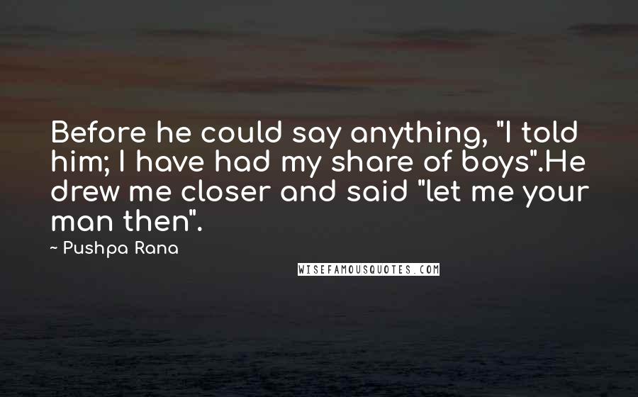 Pushpa Rana Quotes: Before he could say anything, "I told him; I have had my share of boys".He drew me closer and said "let me your man then".
