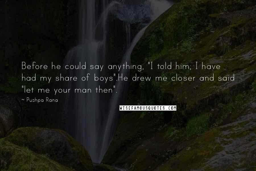 Pushpa Rana Quotes: Before he could say anything, "I told him; I have had my share of boys".He drew me closer and said "let me your man then".