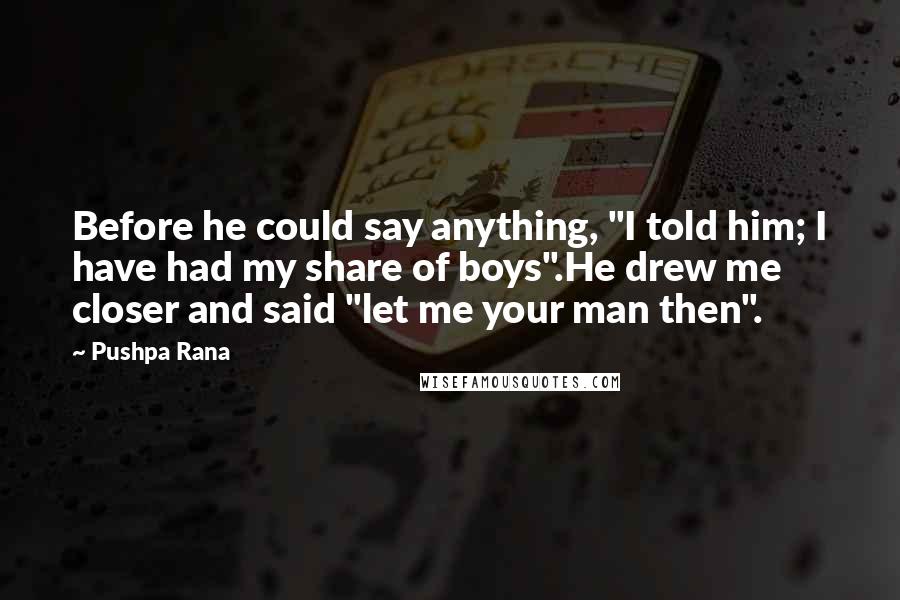 Pushpa Rana Quotes: Before he could say anything, "I told him; I have had my share of boys".He drew me closer and said "let me your man then".