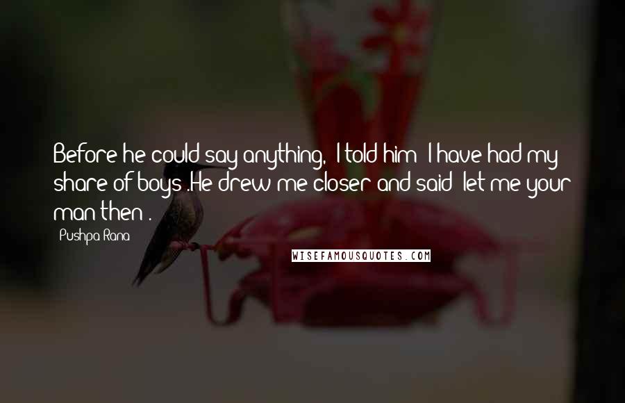 Pushpa Rana Quotes: Before he could say anything, "I told him; I have had my share of boys".He drew me closer and said "let me your man then".