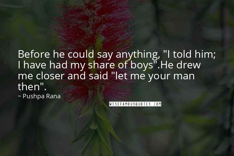 Pushpa Rana Quotes: Before he could say anything, "I told him; I have had my share of boys".He drew me closer and said "let me your man then".