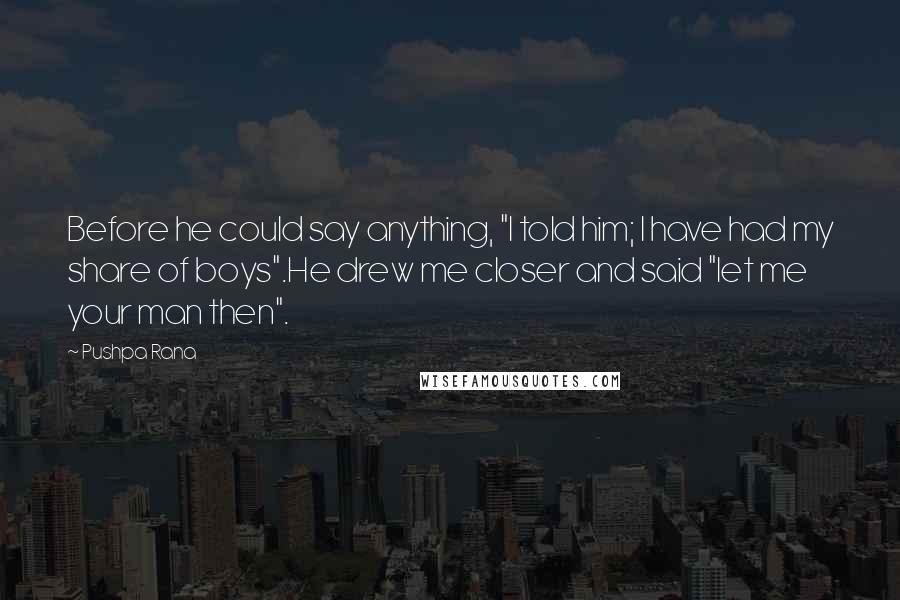 Pushpa Rana Quotes: Before he could say anything, "I told him; I have had my share of boys".He drew me closer and said "let me your man then".