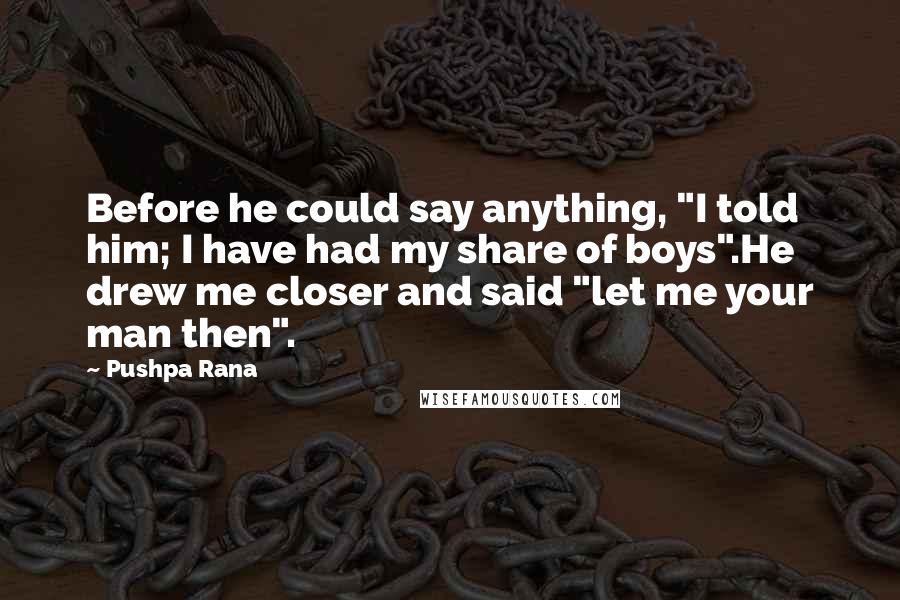 Pushpa Rana Quotes: Before he could say anything, "I told him; I have had my share of boys".He drew me closer and said "let me your man then".