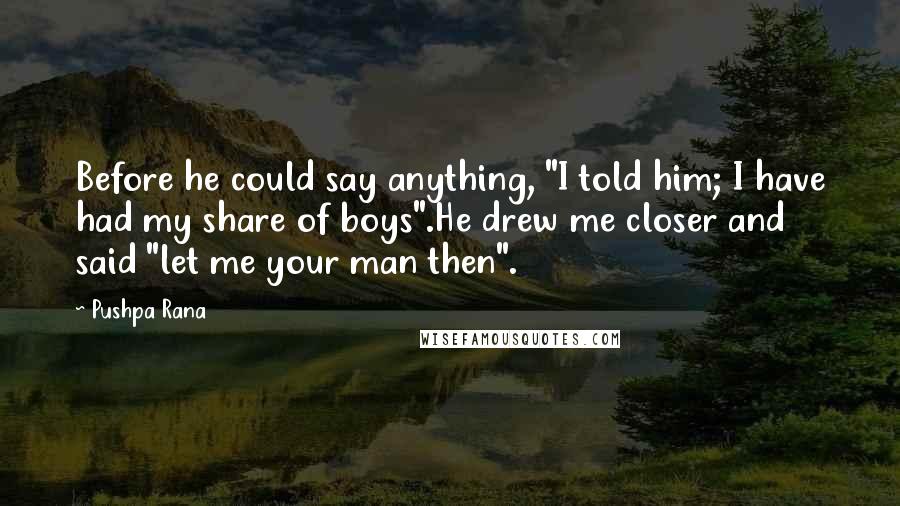 Pushpa Rana Quotes: Before he could say anything, "I told him; I have had my share of boys".He drew me closer and said "let me your man then".