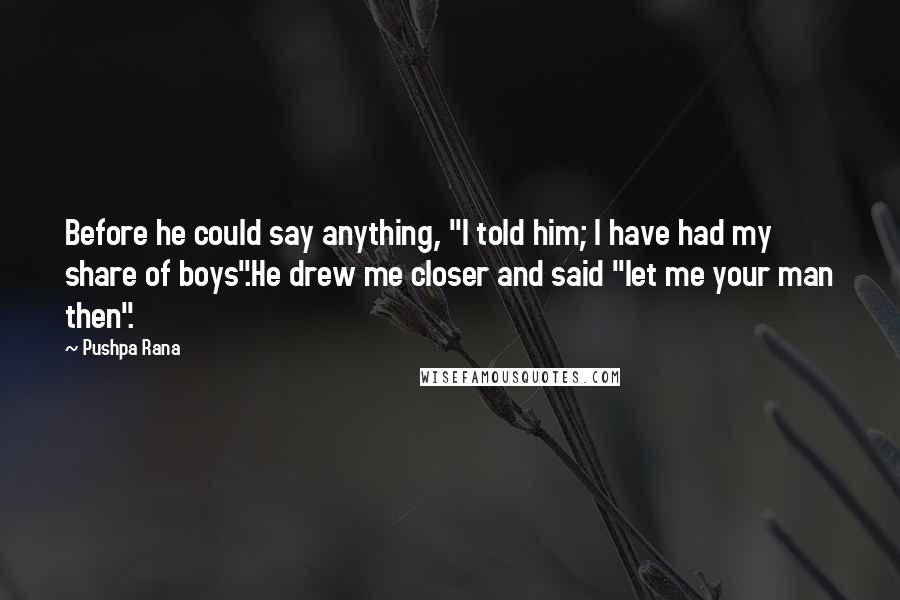 Pushpa Rana Quotes: Before he could say anything, "I told him; I have had my share of boys".He drew me closer and said "let me your man then".
