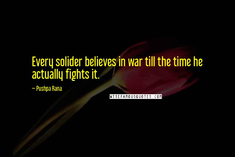 Pushpa Rana Quotes: Every solider believes in war till the time he actually fights it.