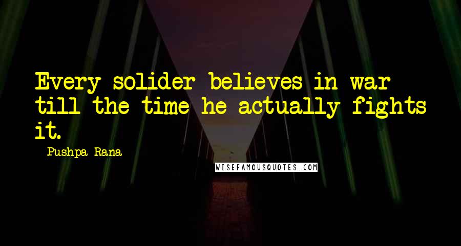Pushpa Rana Quotes: Every solider believes in war till the time he actually fights it.