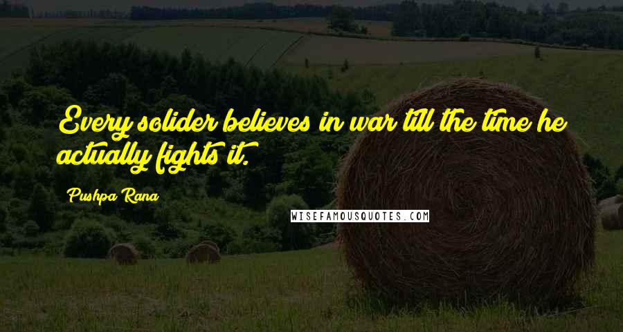 Pushpa Rana Quotes: Every solider believes in war till the time he actually fights it.