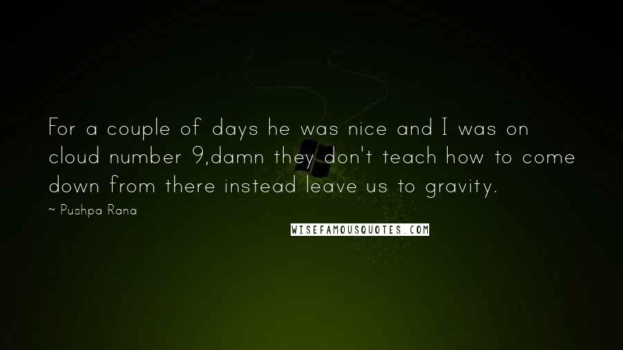 Pushpa Rana Quotes: For a couple of days he was nice and I was on cloud number 9,damn they don't teach how to come down from there instead leave us to gravity.