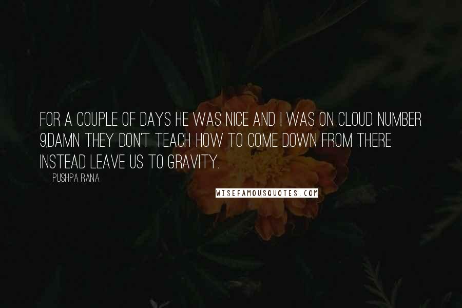 Pushpa Rana Quotes: For a couple of days he was nice and I was on cloud number 9,damn they don't teach how to come down from there instead leave us to gravity.