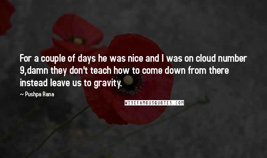 Pushpa Rana Quotes: For a couple of days he was nice and I was on cloud number 9,damn they don't teach how to come down from there instead leave us to gravity.