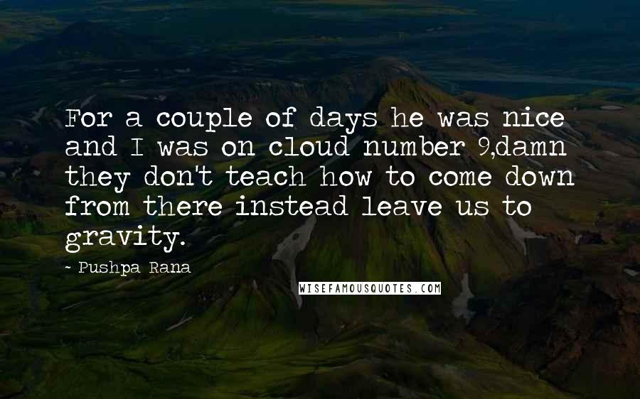 Pushpa Rana Quotes: For a couple of days he was nice and I was on cloud number 9,damn they don't teach how to come down from there instead leave us to gravity.