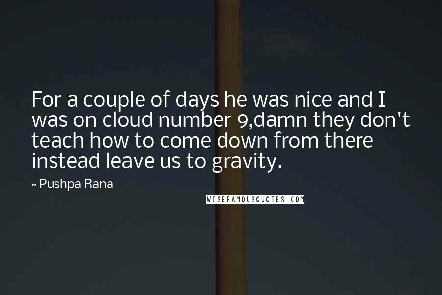 Pushpa Rana Quotes: For a couple of days he was nice and I was on cloud number 9,damn they don't teach how to come down from there instead leave us to gravity.