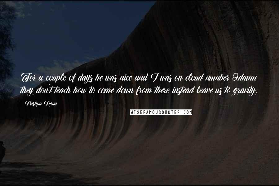 Pushpa Rana Quotes: For a couple of days he was nice and I was on cloud number 9,damn they don't teach how to come down from there instead leave us to gravity.