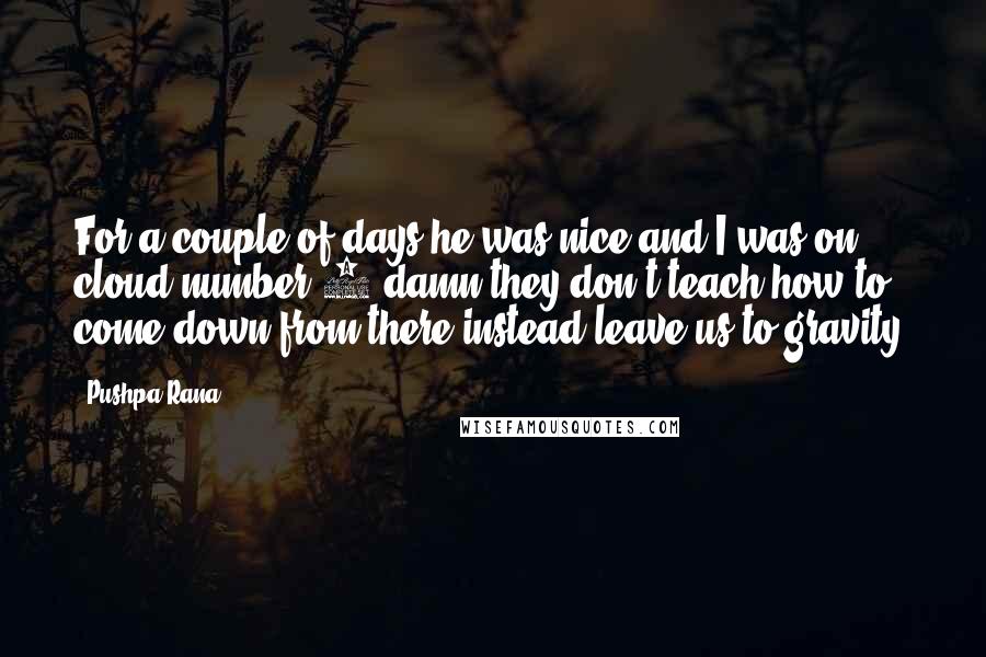 Pushpa Rana Quotes: For a couple of days he was nice and I was on cloud number 9,damn they don't teach how to come down from there instead leave us to gravity.