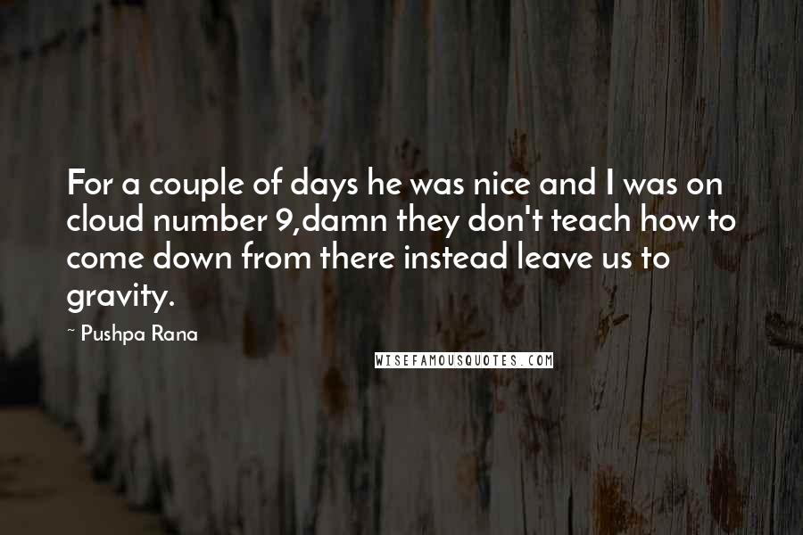 Pushpa Rana Quotes: For a couple of days he was nice and I was on cloud number 9,damn they don't teach how to come down from there instead leave us to gravity.