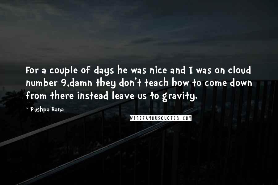 Pushpa Rana Quotes: For a couple of days he was nice and I was on cloud number 9,damn they don't teach how to come down from there instead leave us to gravity.