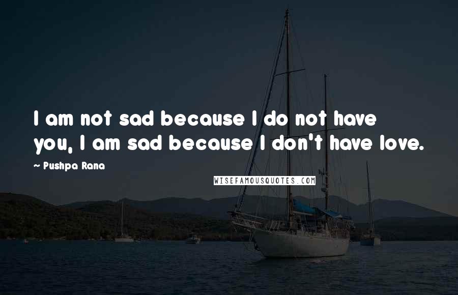 Pushpa Rana Quotes: I am not sad because I do not have you, I am sad because I don't have love.