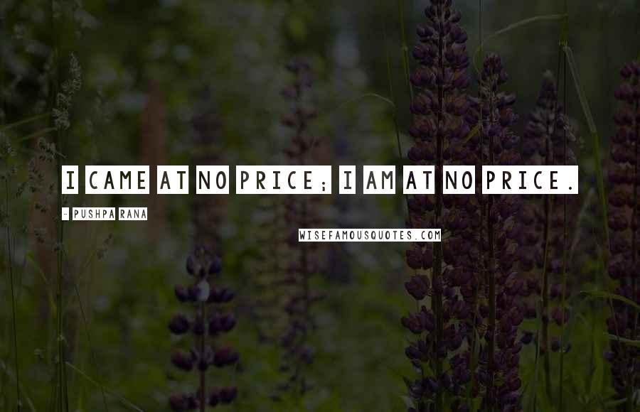 Pushpa Rana Quotes: I came at no price; I am at no price.