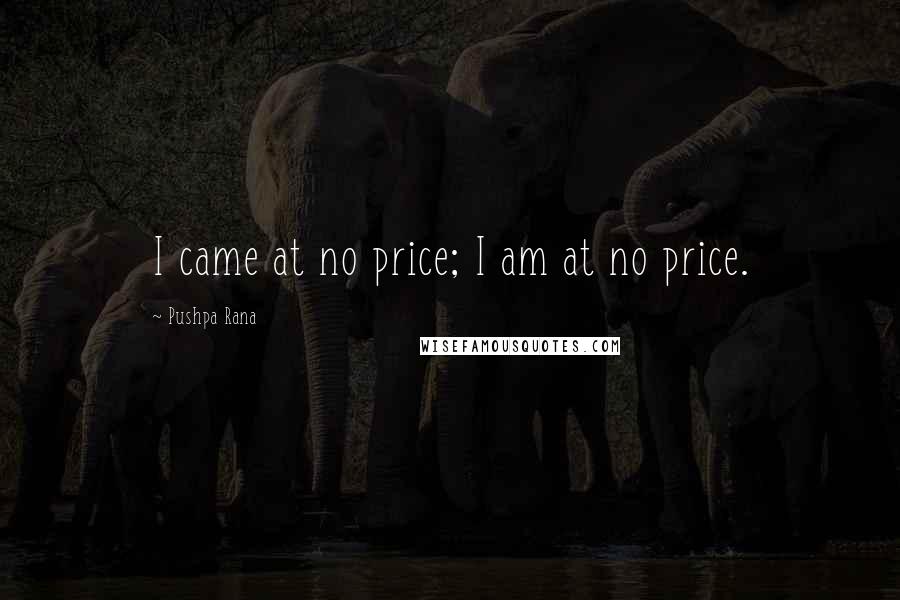 Pushpa Rana Quotes: I came at no price; I am at no price.