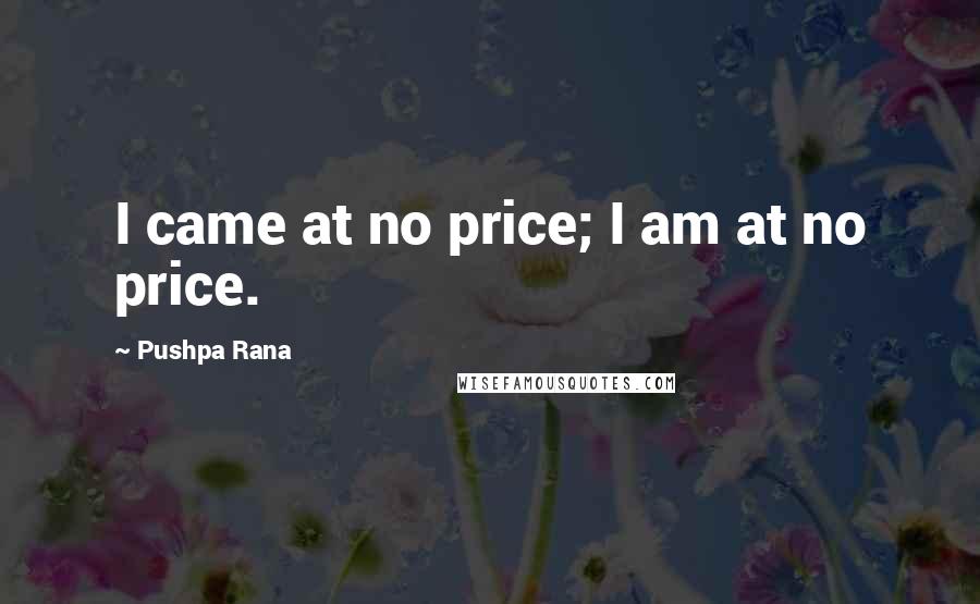 Pushpa Rana Quotes: I came at no price; I am at no price.