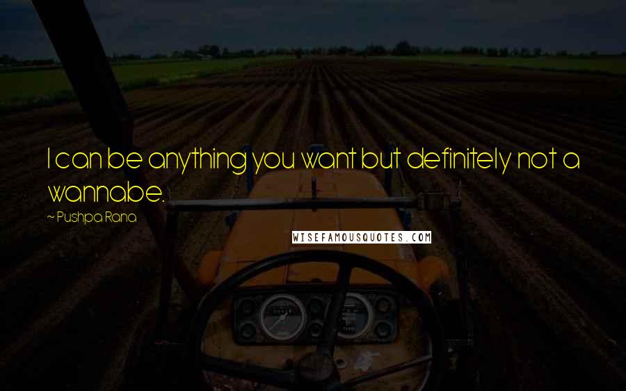 Pushpa Rana Quotes: I can be anything you want but definitely not a wannabe.