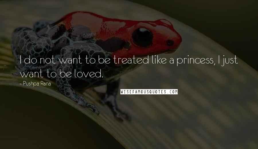 Pushpa Rana Quotes: I do not want to be treated like a princess, I just want to be loved.