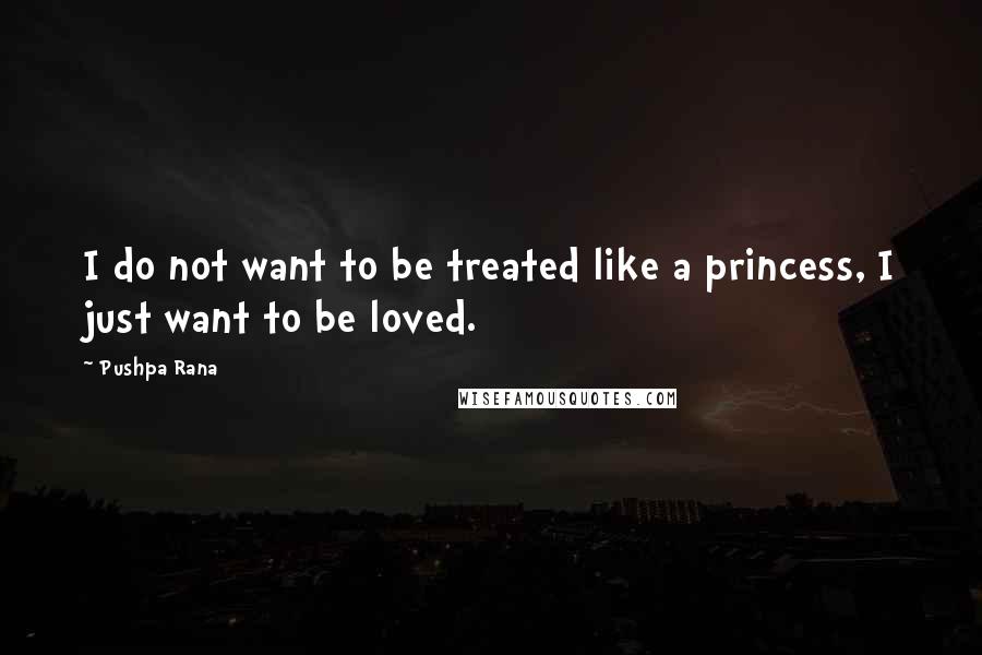 Pushpa Rana Quotes: I do not want to be treated like a princess, I just want to be loved.