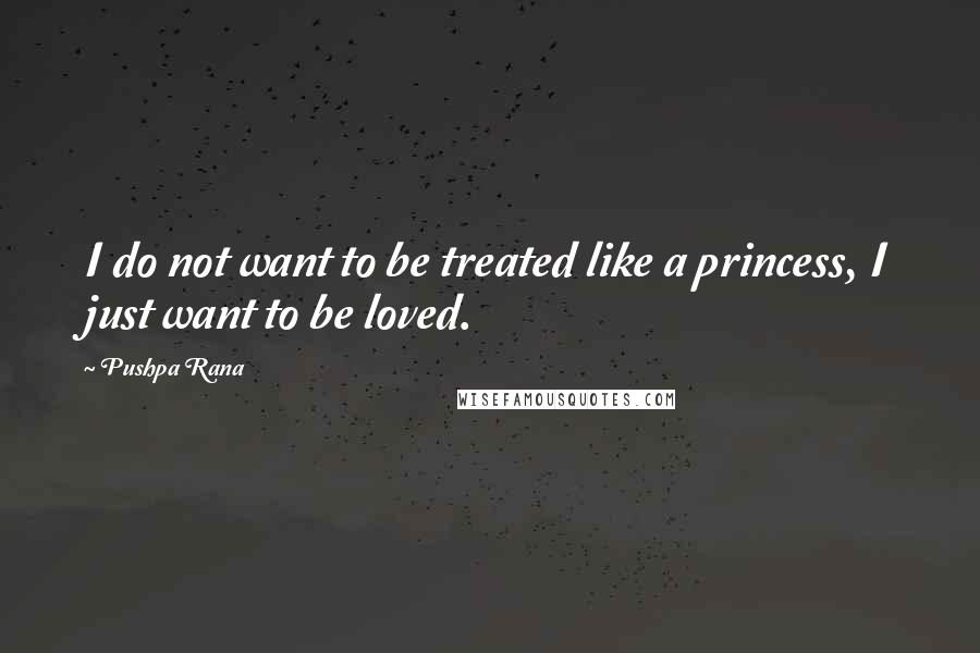 Pushpa Rana Quotes: I do not want to be treated like a princess, I just want to be loved.