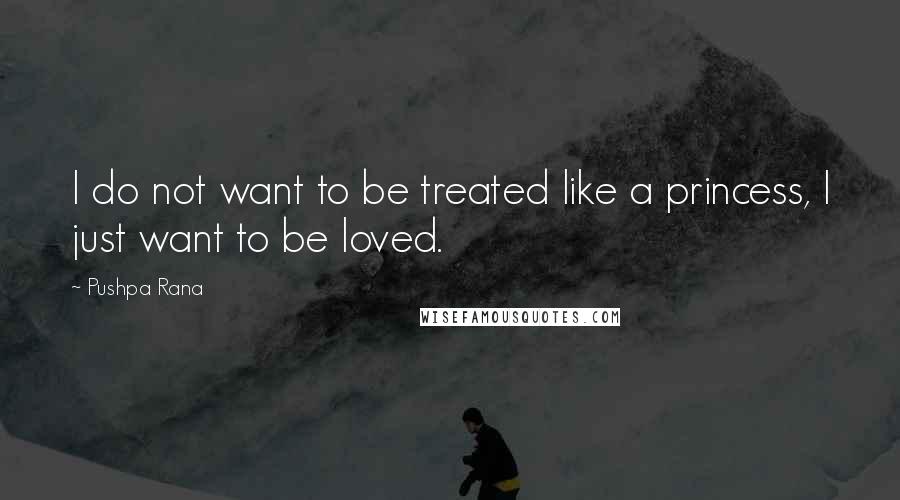 Pushpa Rana Quotes: I do not want to be treated like a princess, I just want to be loved.