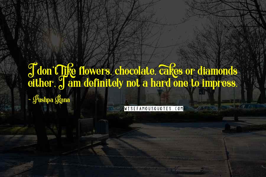 Pushpa Rana Quotes: I don't like flowers, chocolate, cakes or diamonds either, I am definitely not a hard one to impress.