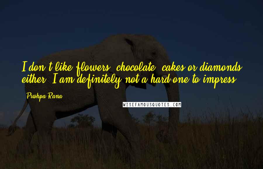 Pushpa Rana Quotes: I don't like flowers, chocolate, cakes or diamonds either, I am definitely not a hard one to impress.