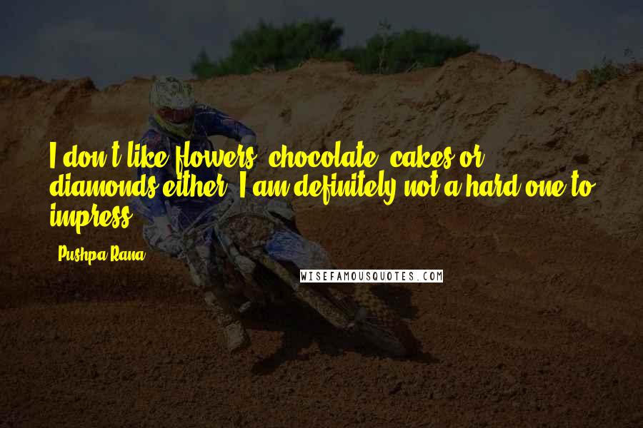 Pushpa Rana Quotes: I don't like flowers, chocolate, cakes or diamonds either, I am definitely not a hard one to impress.