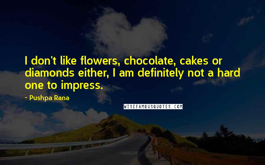 Pushpa Rana Quotes: I don't like flowers, chocolate, cakes or diamonds either, I am definitely not a hard one to impress.