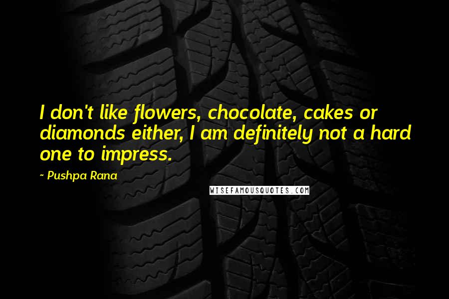 Pushpa Rana Quotes: I don't like flowers, chocolate, cakes or diamonds either, I am definitely not a hard one to impress.