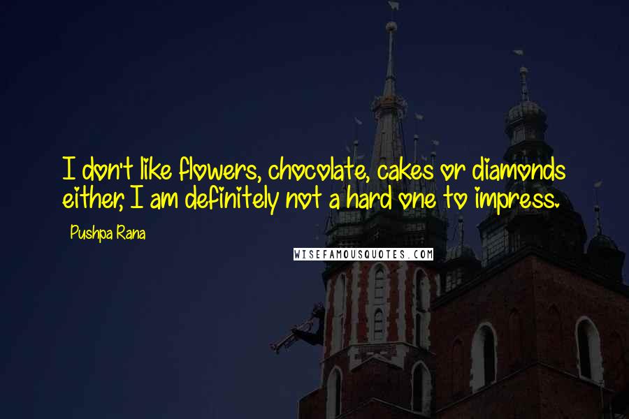 Pushpa Rana Quotes: I don't like flowers, chocolate, cakes or diamonds either, I am definitely not a hard one to impress.