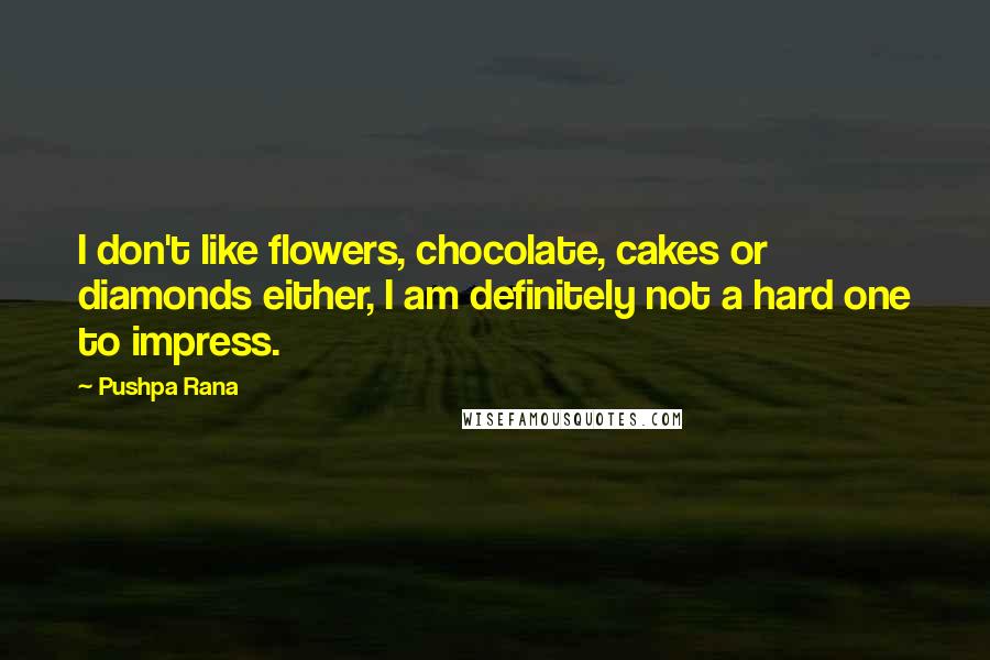 Pushpa Rana Quotes: I don't like flowers, chocolate, cakes or diamonds either, I am definitely not a hard one to impress.