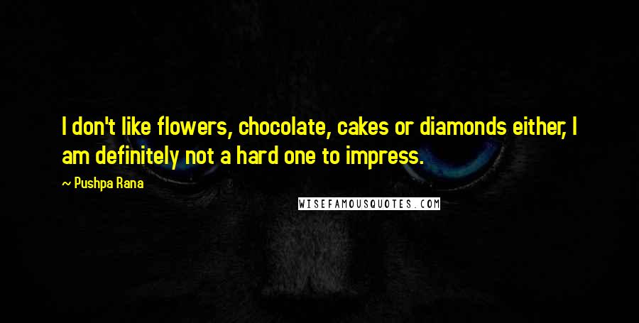 Pushpa Rana Quotes: I don't like flowers, chocolate, cakes or diamonds either, I am definitely not a hard one to impress.