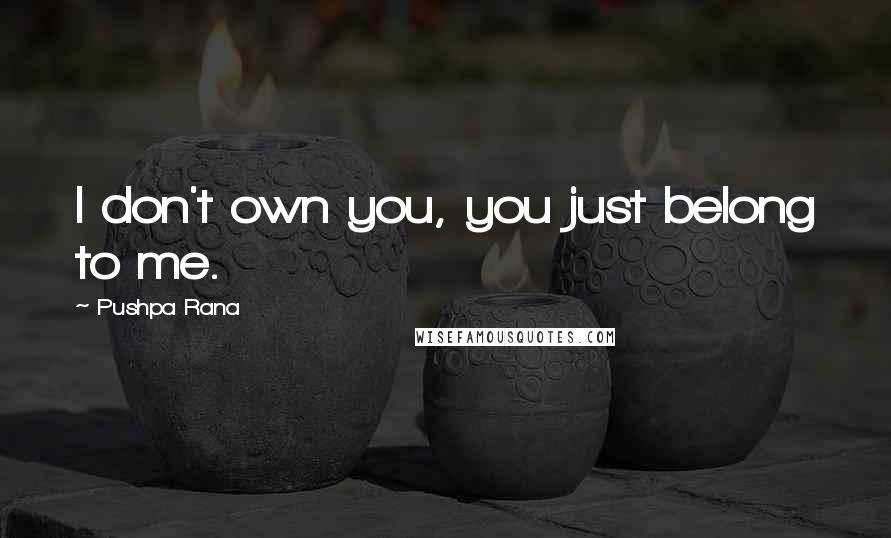 Pushpa Rana Quotes: I don't own you, you just belong to me.