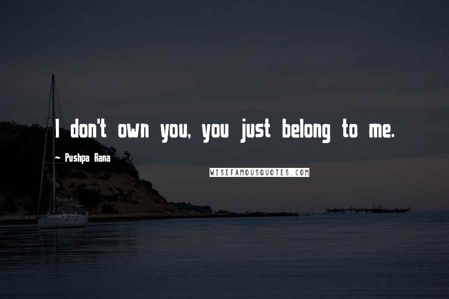 Pushpa Rana Quotes: I don't own you, you just belong to me.