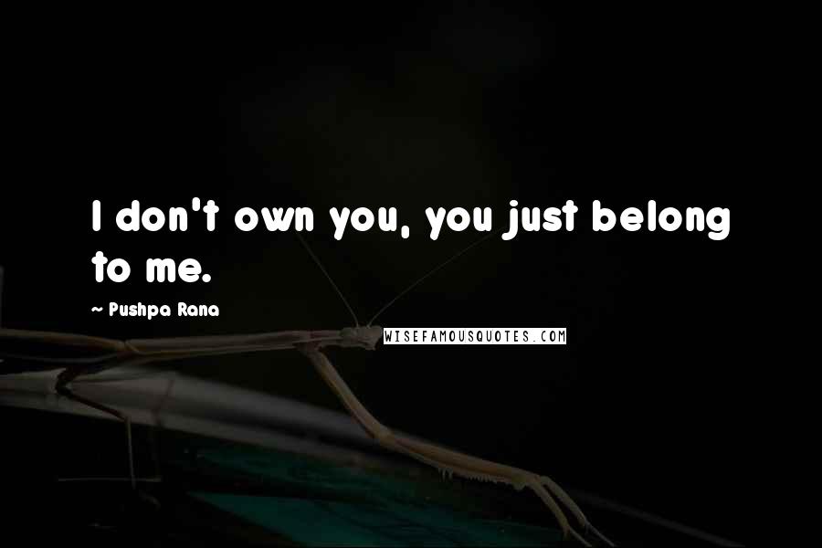 Pushpa Rana Quotes: I don't own you, you just belong to me.