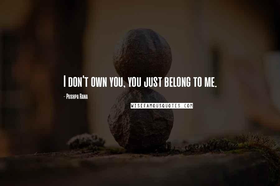 Pushpa Rana Quotes: I don't own you, you just belong to me.