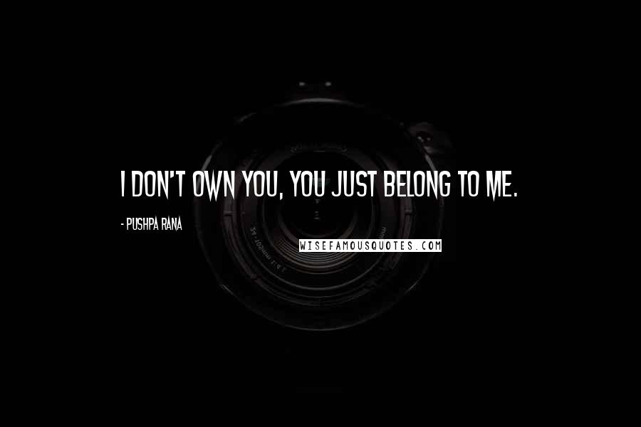 Pushpa Rana Quotes: I don't own you, you just belong to me.