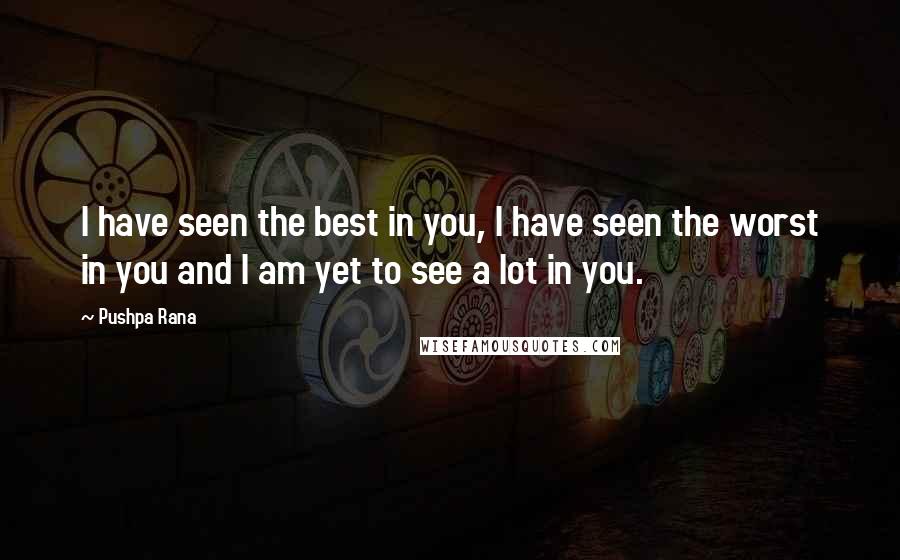 Pushpa Rana Quotes: I have seen the best in you, I have seen the worst in you and I am yet to see a lot in you.