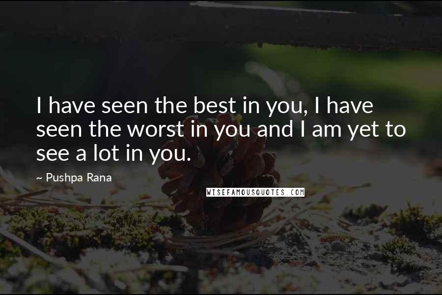 Pushpa Rana Quotes: I have seen the best in you, I have seen the worst in you and I am yet to see a lot in you.