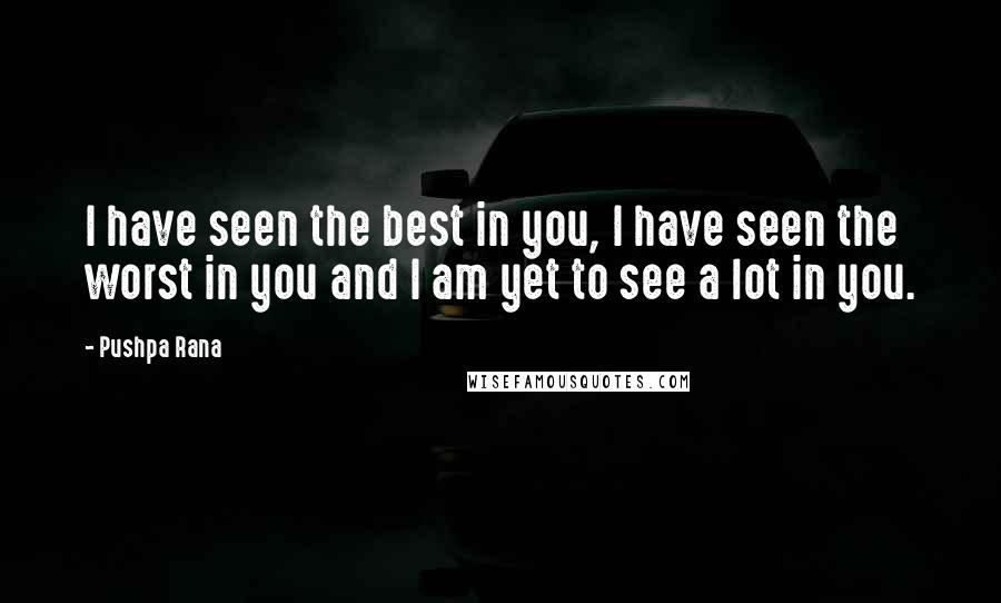 Pushpa Rana Quotes: I have seen the best in you, I have seen the worst in you and I am yet to see a lot in you.