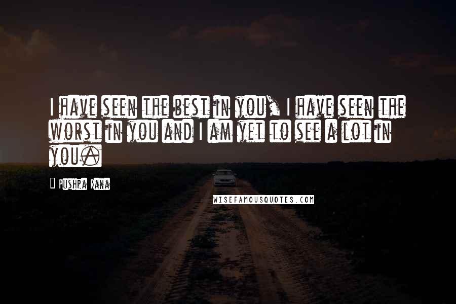 Pushpa Rana Quotes: I have seen the best in you, I have seen the worst in you and I am yet to see a lot in you.